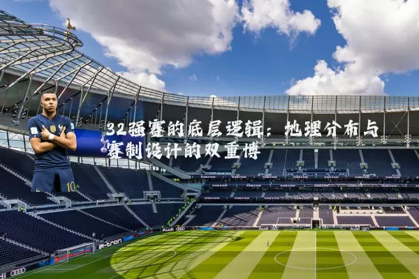 32强赛的底层逻辑:地理分布与赛制设计的双重博弈