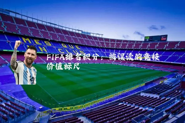 FIFA排名积分:被误读的竞技价值标尺