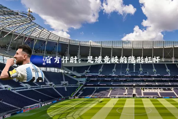 官方计时:足球竞技的隐形杠杆