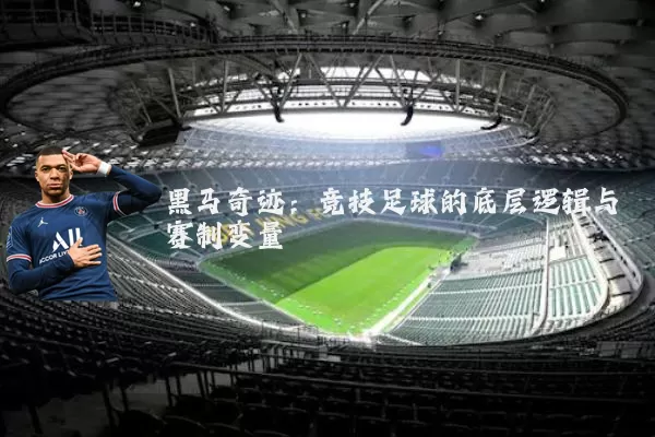 黑马奇迹:竞技足球的底层逻辑与赛制变量