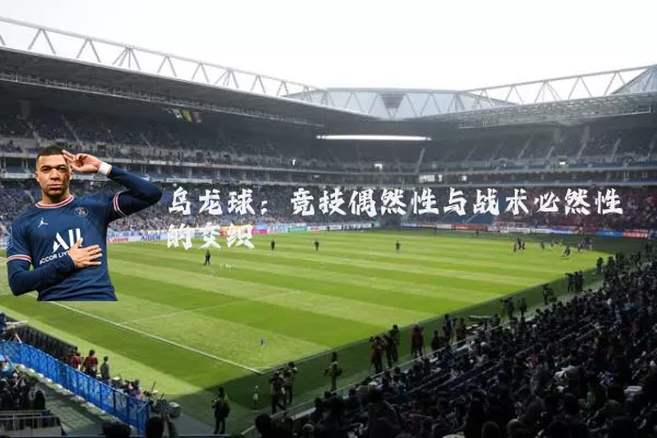 乌龙球:竞技偶然性与战术必然性的交织