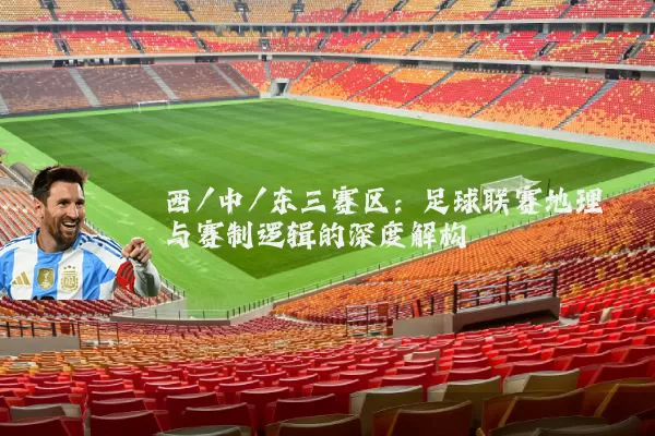 西/中/东三赛区:足球联赛地理与赛制逻辑的深度解构