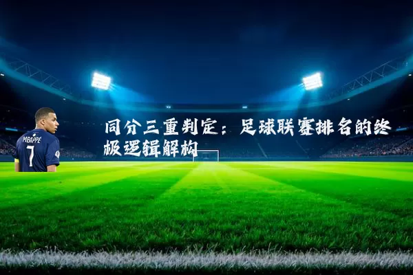 同分三重判定:足球联赛排名的终极逻辑解构