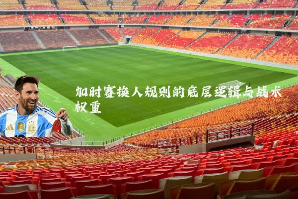 加时赛换人规则的底层逻辑与战术权重
