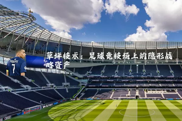 草坪技术:足球竞技场上的隐形战略资产