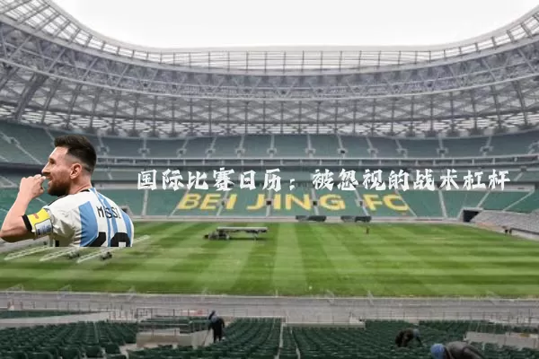 国际比赛日历:被忽视的战术杠杆