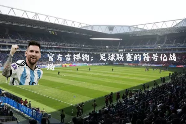 官方吉祥物：足球联赛的符号化战场
